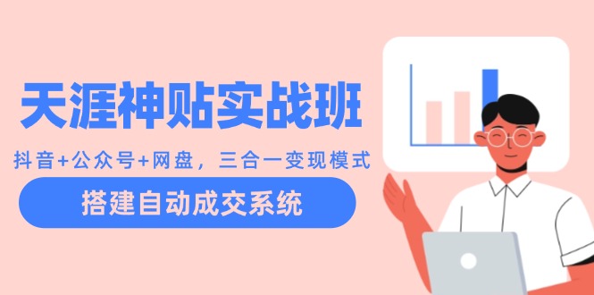 天涯神贴实战班：抖音+公众号+网盘，三合一变现模式，搭建自动成交系统_111创业网-互联网轻创第一站