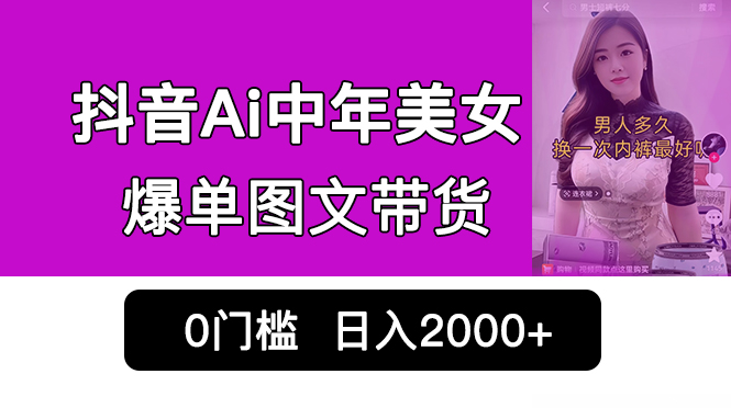 抖音Ai中年美女爆单图文带货，最新玩法，0门槛发图文，日入2000+销量爆炸_111创业网-互联网轻创第一站