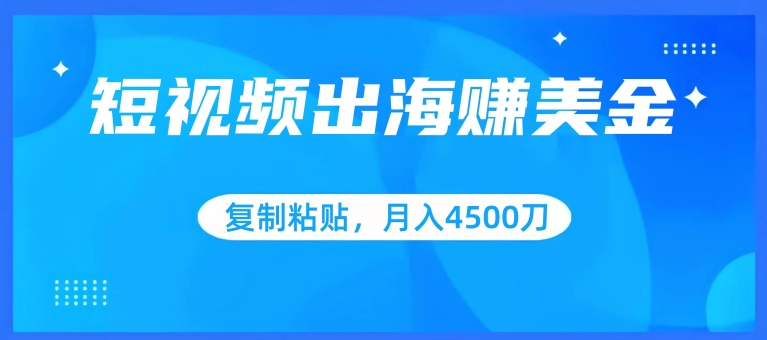 短视频出海赚美金，复制粘贴批量操作，小白轻松掌握，月入4500美刀_111创业网-互联网轻创第一站