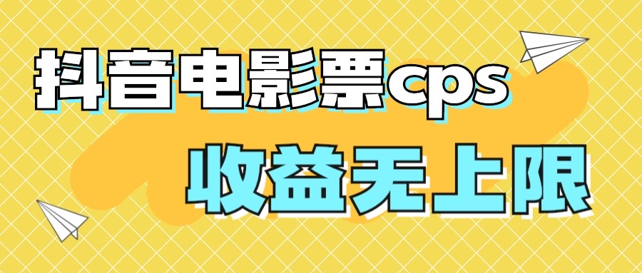 风口项目，抖音电影票cps，月入过万的机会来啦_111创业网-互联网轻创第一站