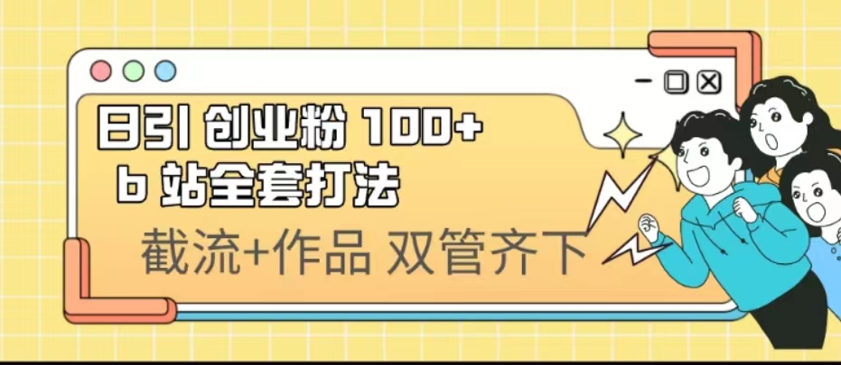 日引创业粉 100+ b 站全套打法【实操视频】_111创业网-互联网轻创第一站