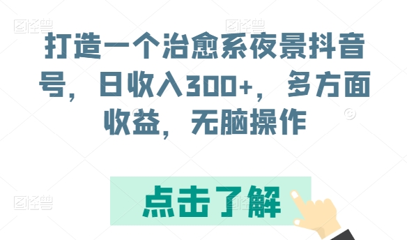 打造一个治愈系夜景抖音号，日收入300+，多方面收益，无脑操作_111创业网-互联网轻创第一站