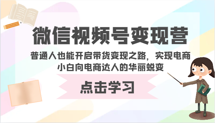 微信视频号变现营-普通人也能开启带货变现之路，实现电商小白向电商达人的华丽蜕变_111创业网-互联网轻创第一站