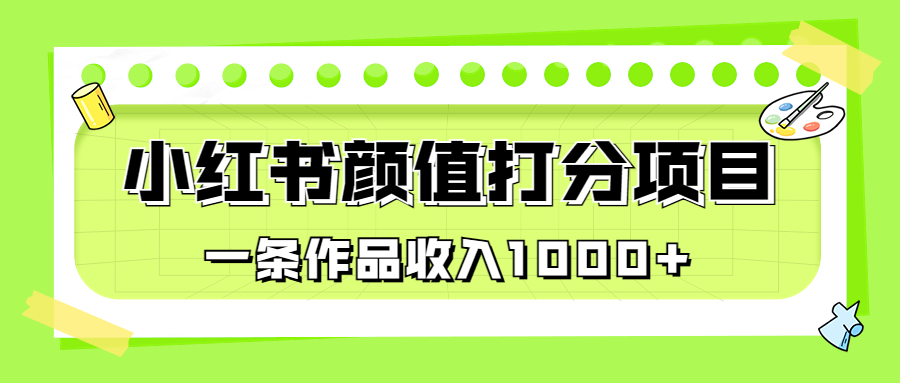 适合0基础小白的小红书颜值打分项目，一条作品收入1000+_111创业网-互联网轻创第一站