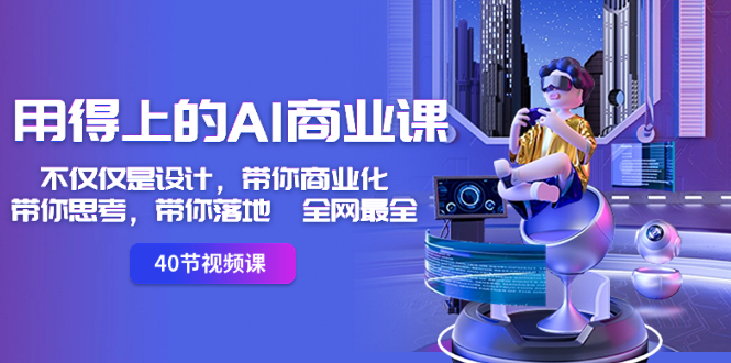 用得上的-AI商业课：不仅仅是设计，带你商业化-带你思考-带你落地-全网最全_111创业网-互联网轻创第一站