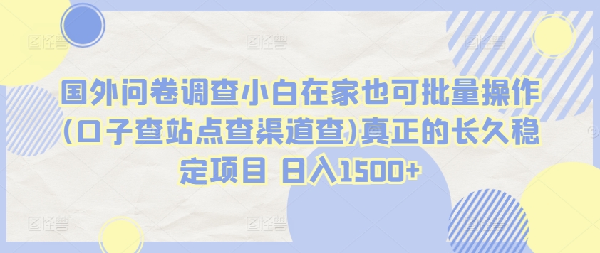 国外问卷调查小白在家也可批量操作(口子查站点查渠道查)真正的长久稳定项目 日入1500+_111创业网-互联网轻创第一站