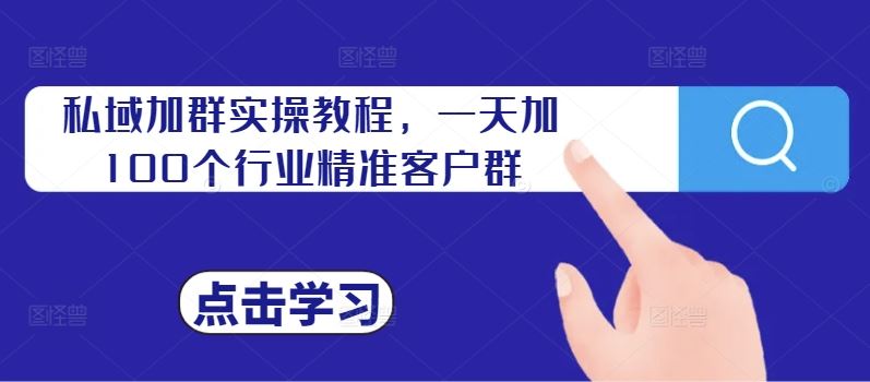 私域加群实操教程，一天加100个行业精准客户群_111创业网-互联网轻创第一站