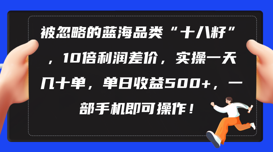 （10696期）被忽略的蓝海品类“十八籽”，10倍利润差价，实操一天几十单 单日收益500+_111创业网-互联网轻创第一站