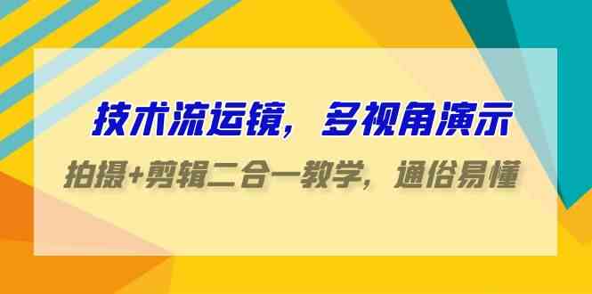 （9545期）技术流-运镜，多视角演示，拍摄+剪辑二合一教学，通俗易懂（70节课）_111创业网-互联网轻创第一站