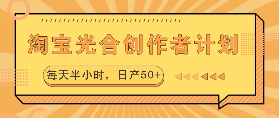 淘宝光合创作者计划，每天半小时，日产50+_111创业网-互联网轻创第一站