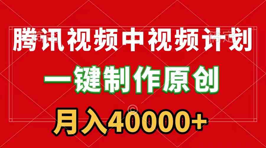 （9386期）腾讯视频APP中视频计划，一键制作，刷爆流量分成收益，月入40000+附软件_111创业网-互联网轻创第一站