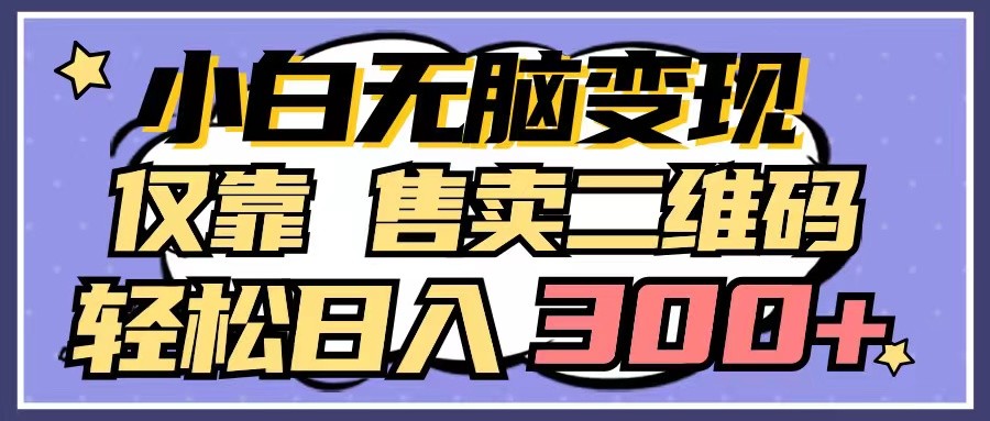 小白无脑变现，仅靠售卖二维码，轻松日入300+_111创业网-互联网轻创第一站