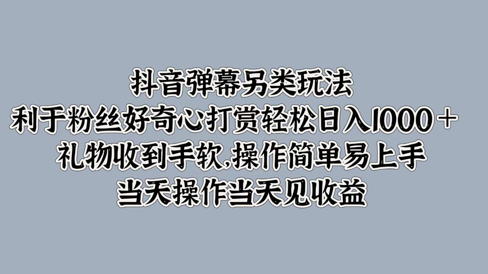 抖音弹幕另类玩法，利于粉丝好奇心打赏轻松日入1000＋ 礼物收到手软，操作简单_111创业网-互联网轻创第一站