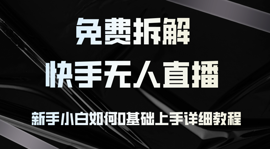 （12829期）免费拆解：快手无人直播，新手小白如何0基础上手，详细教程_111创业网-互联网轻创第一站