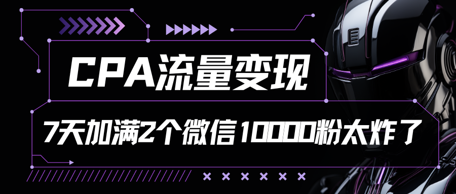 CPA流量变现，7天加满两个微信10000粉_111创业网-互联网轻创第一站