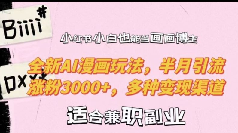 小红书小白也能当画画博主，全新AI漫画玩法，半月引流涨粉3000+，多种变现渠道【揭秘】_111创业网-互联网轻创第一站