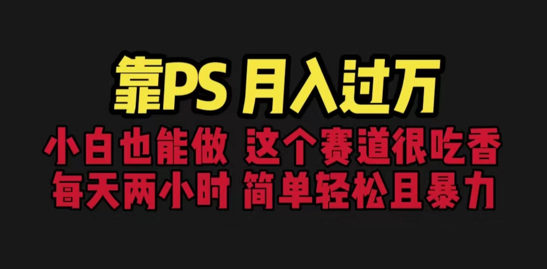靠PS月入过万 小白做这个赛道很吃香 每天2小时，简单且暴利（教学+170G资料_111创业网-互联网轻创第一站