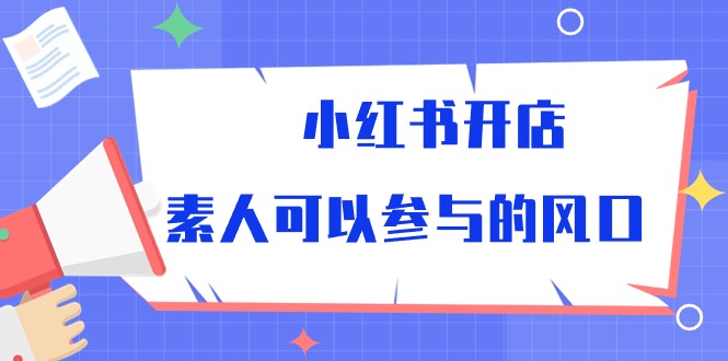 小红书开店，素人可以参与的风口（39节视频课程）_111创业网-互联网轻创第一站