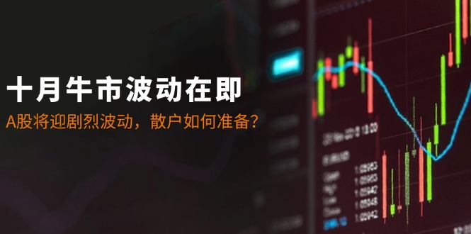 十月牛市波动在即：A股将迎剧烈波动，散户如何准备？_111创业网-互联网轻创第一站