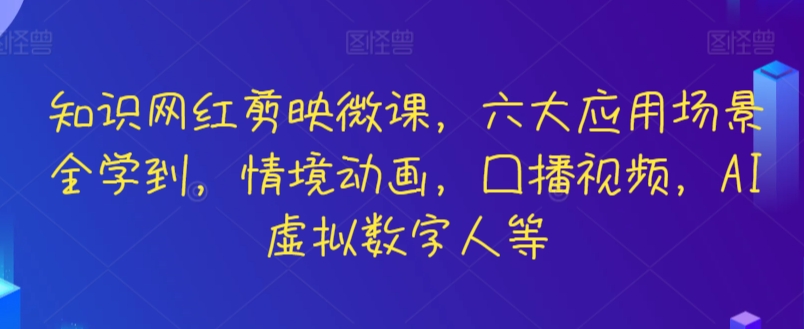 知识网红剪映微课，六大应用场景全学到，情境动画，囗播视频，AI虚拟数字人等_111创业网-互联网轻创第一站