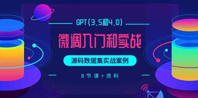 （9909期）GPT(3.5和4.0)微调入门和实战，源码数据集实战案例（8节课+资料）_111创业网-互联网轻创第一站
