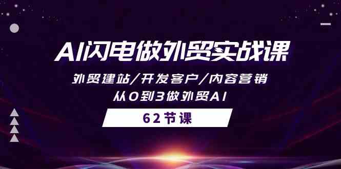 AI闪电做外贸实战课，外贸建站/开发客户/内容营销/从0到3做外贸AI（61节）_111创业网-互联网轻创第一站