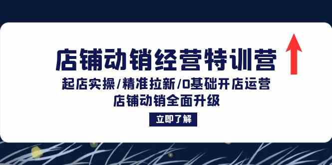 店铺动销经营特训营：起店实操/精准拉新/0基础开店运营/店铺动销全面升级_111创业网-互联网轻创第一站