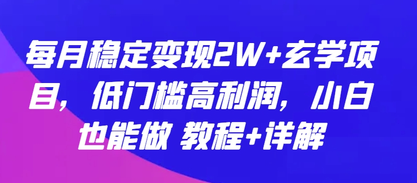 每月稳定变现2W+玄学项目，低门槛高利润，小白也能做 教程+详解_111创业网-互联网轻创第一站