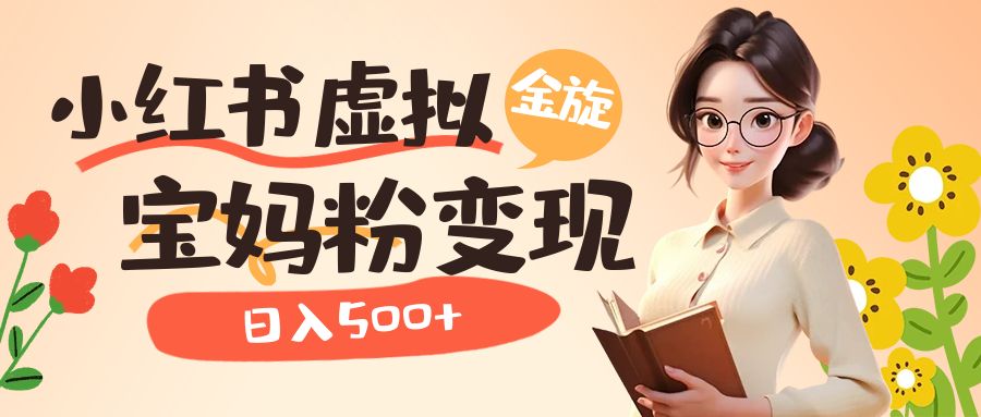 小红书虚拟资源变现升级玩法，宝妈粉多种变现方式，日入500+_111创业网-互联网轻创第一站