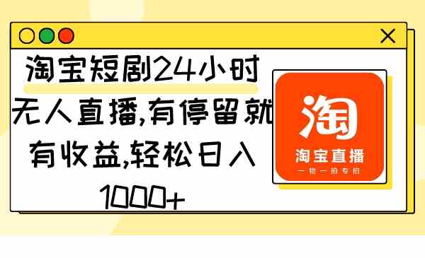 （9130期）淘宝短剧24小时无人直播，有停留就有收益,轻松日入1000+_111创业网-互联网轻创第一站