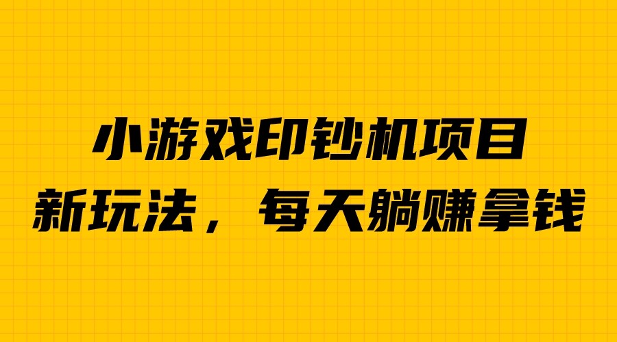 外面收费6980的小游戏超级暴利印钞机项目，无脑去做，每天躺赚500＋_111创业网-互联网轻创第一站