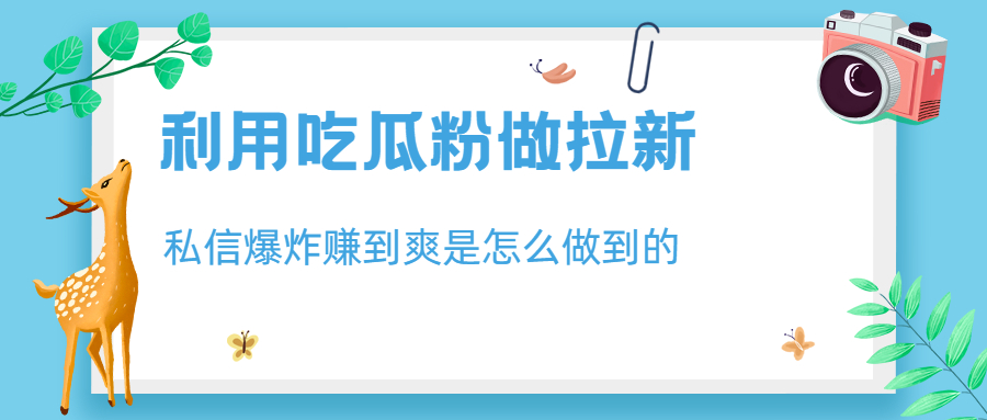 利用吃瓜粉做拉新，私信爆炸日入1000+赚到爽是怎么做到的_111创业网-互联网轻创第一站