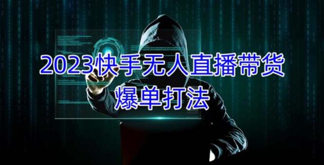 2023快手无人直播带货爆单，正规合法长期稳定 单账号月收益5000+可批量操作_111创业网-互联网轻创第一站
