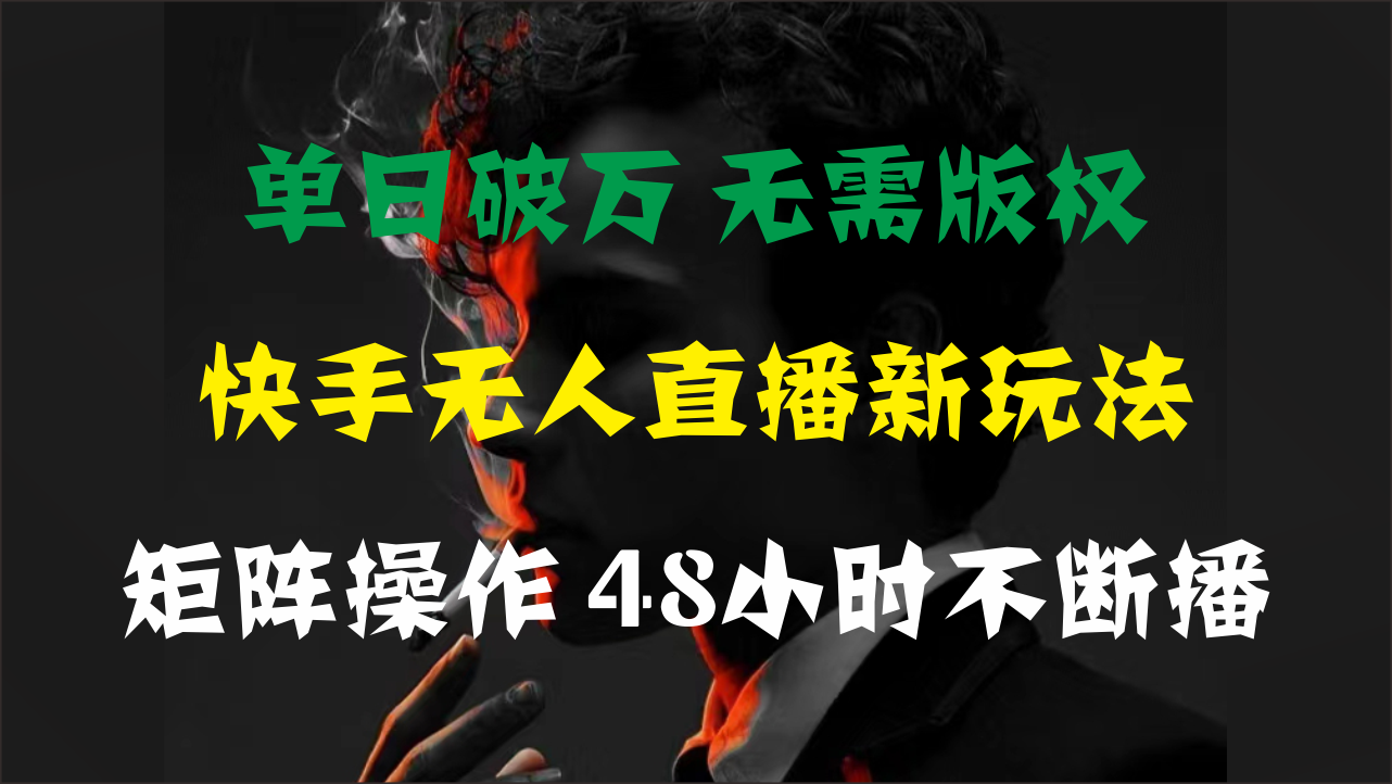 单日破万，快手无人直播新玩法，无需版权，支持矩阵操作，48小时不断播_111创业网-互联网轻创第一站