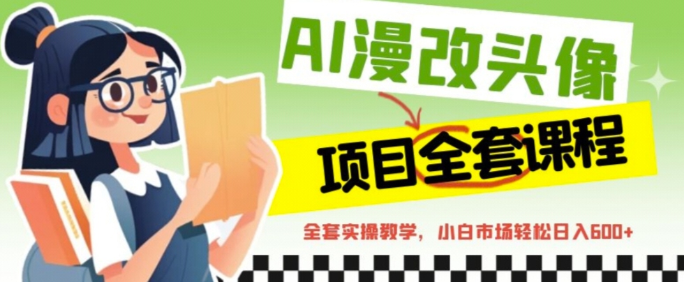 AI漫改头像全套课程，实操变现，小白轻轻松松日入600+_111创业网-互联网轻创第一站