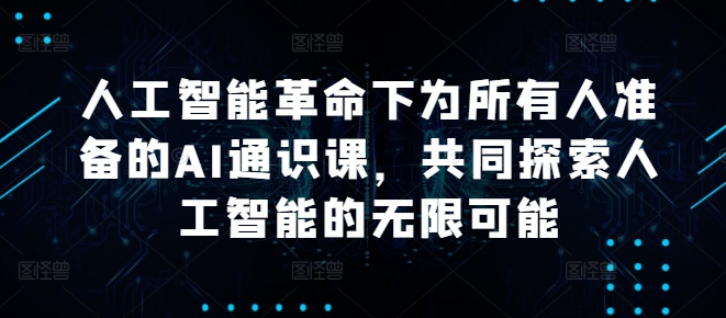 人工智能革命下为所有人准备的AI通识课，共同探索人工智能的无限可能_111创业网-互联网轻创第一站