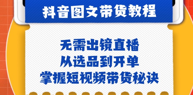 抖音图文&带货实操：无需出镜直播，从选品到开单，掌握短视频带货秘诀_111创业网-互联网轻创第一站