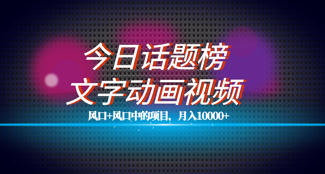 全网首发文字动画视频+今日话题2.0项目教程，平台扶持流量，月入五位数_111创业网-互联网轻创第一站