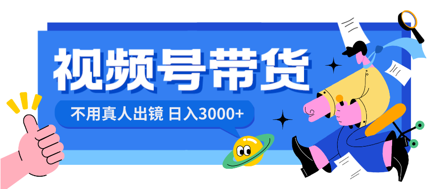 视频号带货，日入3000+，不用真人出镜_111创业网-互联网轻创第一站