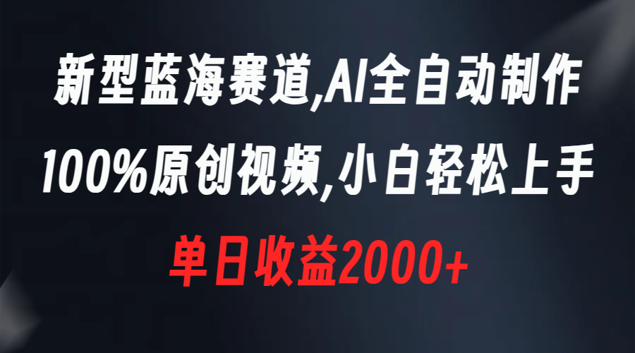 新型蓝海赛道，AI全自动制作，100%原创视频，小白轻松上手，单日收益2000+_111创业网-互联网轻创第一站