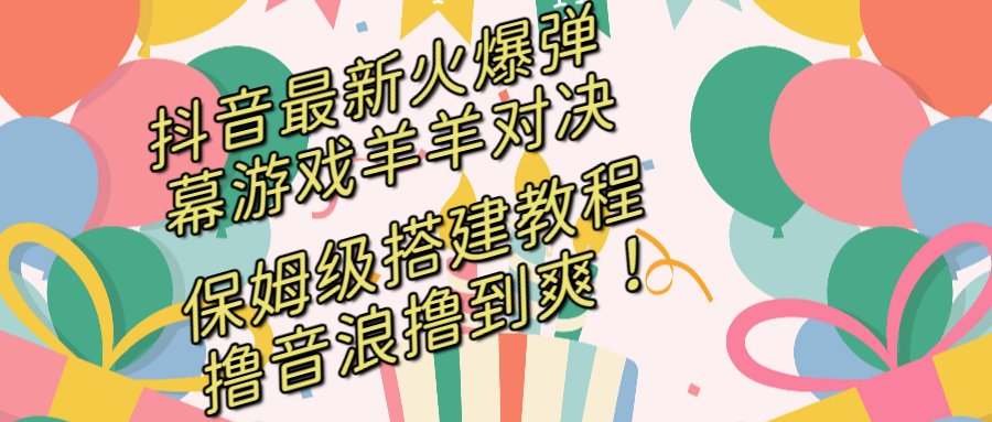 抖音最新火爆弹幕游戏羊羊对决，保姆级搭建开播教程，撸音浪直接撸到爽！_111创业网-互联网轻创第一站