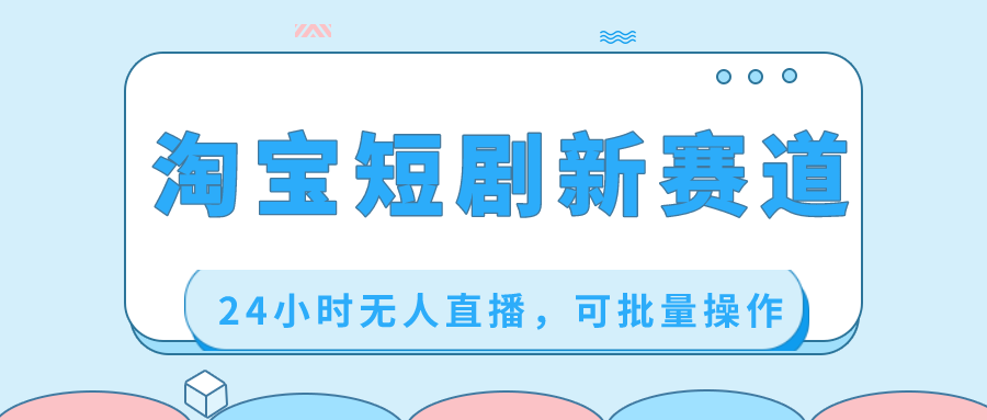 淘宝短剧新赛道，24小时无人直播，可批量操作_111创业网-互联网轻创第一站