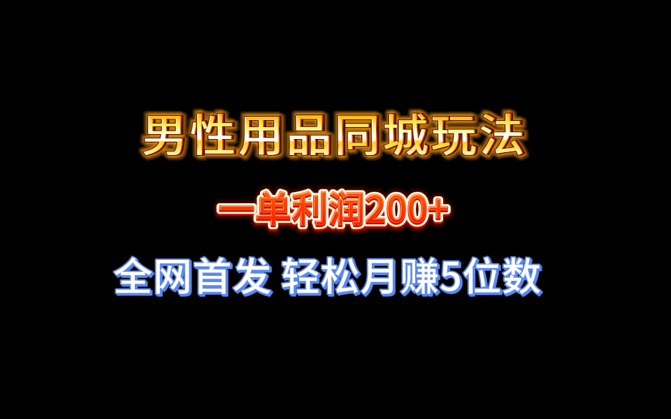 全网首发 一单利润200+ 男性用品同城玩法 轻松月赚5位数_111创业网-互联网轻创第一站