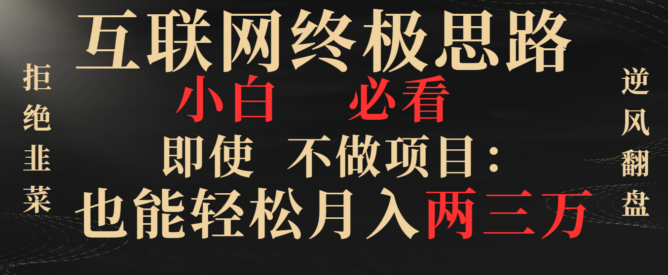互联网终极思路，小白必看，即使不做项目也能轻松月入两三万，拒绝韭菜… _111创业网-互联网轻创第一站