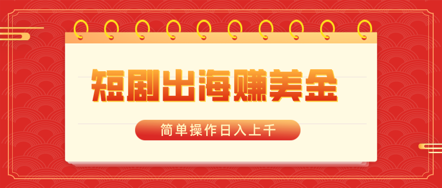 短剧出海赚美金，简单操作日入上千_111创业网-互联网轻创第一站