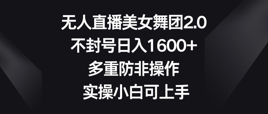 无人直播美女舞团2.0，不封号日入1600+，多重防非操作， 实操小白可上手_111创业网-互联网轻创第一站