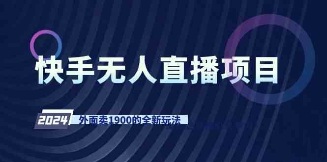（9126期）快手无人直播项目，外面卖1900的全新玩法_111创业网-互联网轻创第一站