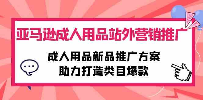 （10108期）亚马逊成人用品站外营销推广，成人用品新品推广方案，助力打造类目爆款_111创业网-互联网轻创第一站