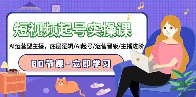 （9470期）短视频起号实操课，AI运营型主播，底层逻辑/AI起号/运营晋级/主播进阶/80节_111创业网-互联网轻创第一站