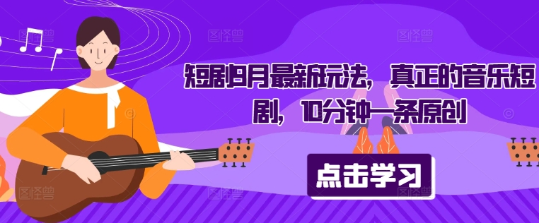 短剧9月最新玩法，真正的音乐短剧，10分钟一条原创_111创业网-互联网轻创第一站